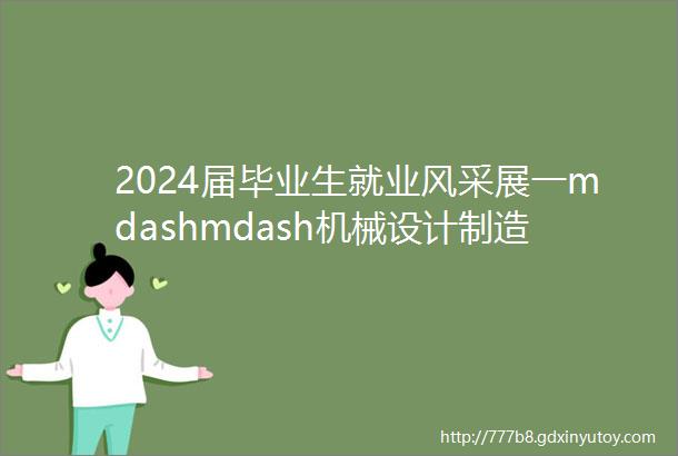 2024届毕业生就业风采展一mdashmdash机械设计制造及其自动化专业