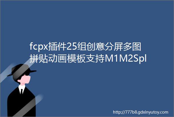 fcpx插件25组创意分屏多图拼贴动画模板支持M1M2SplitScreenEffects