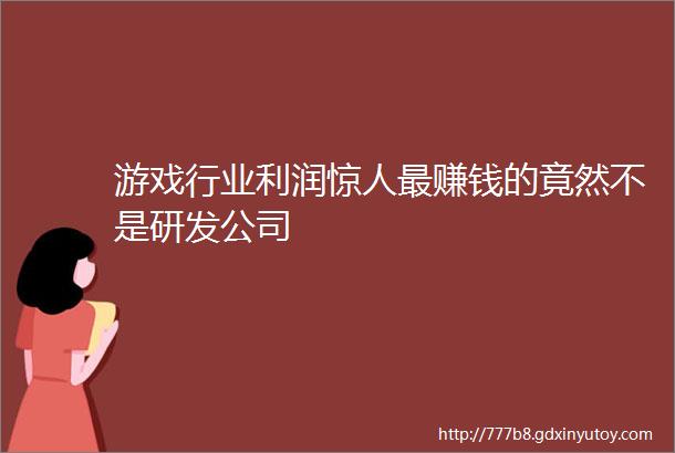 游戏行业利润惊人最赚钱的竟然不是研发公司